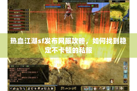 热血江湖sf发布网服攻略，如何找到稳定不卡顿的私服