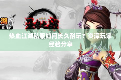 热血江湖私服如何长久耐玩？资深玩家经验分享