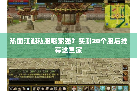 热血江湖私服哪家强？实测20个服后推荐这三家