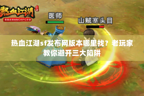 热血江湖sf发布网版本哪里找？老玩家教你避开三大陷阱