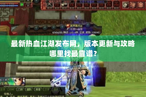最新热血江湖发布网，版本更新与攻略哪里找最靠谱？