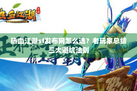 热血江湖sf发布网怎么选？老玩家总结三大避坑法则