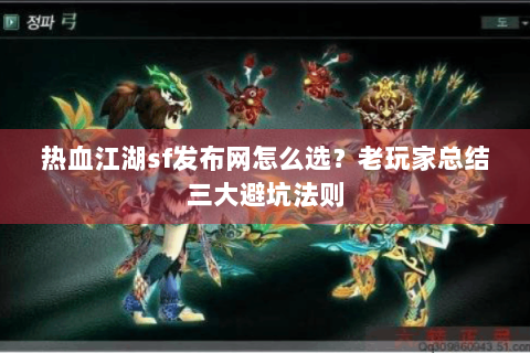 热血江湖sf发布网怎么选？老玩家总结三大避坑法则