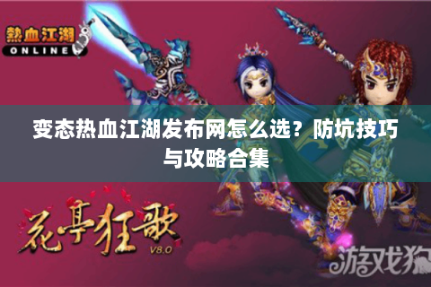 变态热血江湖发布网怎么选？防坑技巧与攻略合集