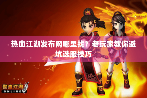 热血江湖发布网哪里找？老玩家教你避坑选服技巧