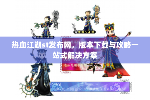 热血江湖st发布网，版本下载与攻略一站式解决方案