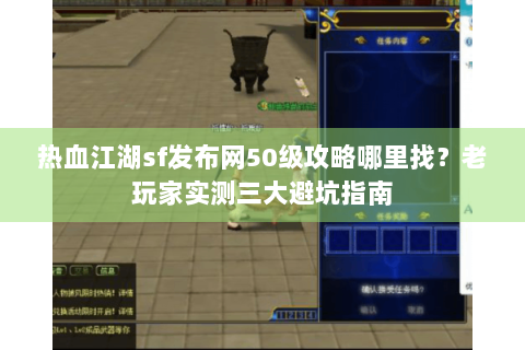 热血江湖sf发布网50级攻略哪里找？老玩家实测三大避坑指南