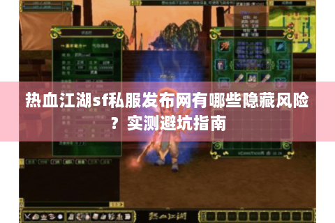 热血江湖sf私服发布网有哪些隐藏风险？实测避坑指南