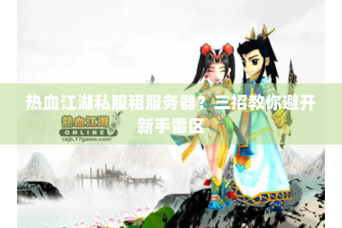 热血江湖私服租服务器？三招教你避开新手雷区