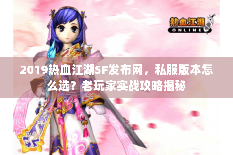 2019热血江湖SF发布网，私服版本怎么选？老玩家实战攻略揭秘
