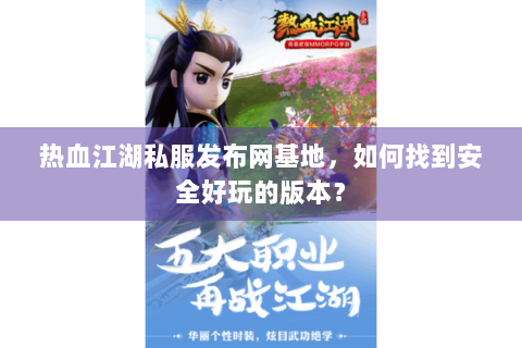 热血江湖私服发布网基地，如何找到安全好玩的版本？