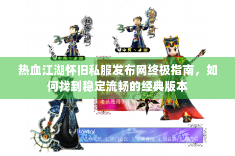 热血江湖怀旧私服发布网终极指南，如何找到稳定流畅的经典版本