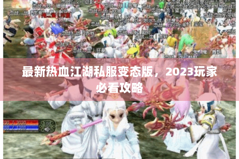 最新热血江湖私服变态版，2023玩家必看攻略