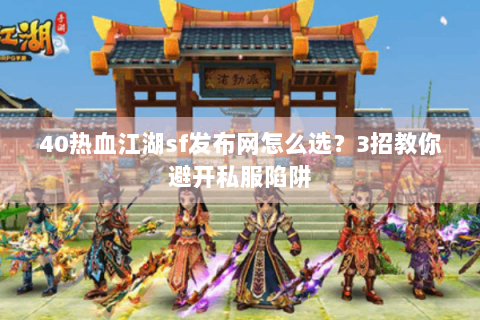 40热血江湖sf发布网怎么选？3招教你避开私服陷阱