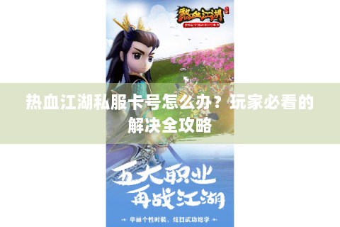 热血江湖私服卡号怎么办？玩家必看的解决全攻略