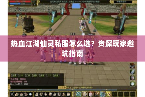 热血江湖仙灵私服怎么选？资深玩家避坑指南