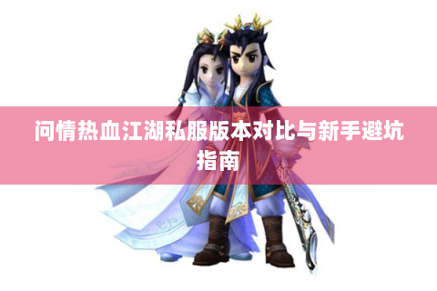 问情热血江湖私服版本对比与新手避坑指南