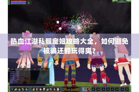 热血江湖私服宠妞攻略大全，如何避免被骗还能玩得爽？