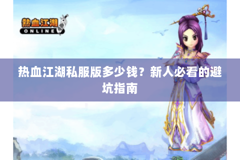 热血江湖私服版多少钱？新人必看的避坑指南