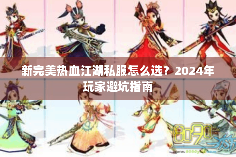 新完美热血江湖私服怎么选？2024年玩家避坑指南