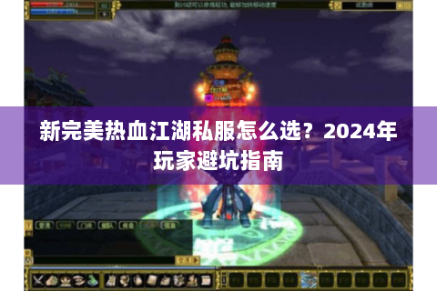 新完美热血江湖私服怎么选？2024年玩家避坑指南