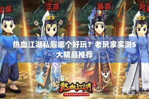 热血江湖私服哪个好玩？老玩家实测5大精品推荐