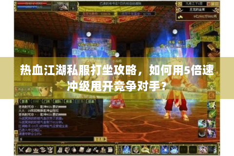 热血江湖私服打坐攻略，如何用5倍速冲级甩开竞争对手？