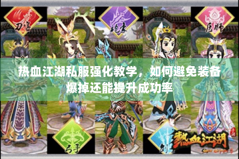 热血江湖私服强化教学，如何避免装备爆掉还能提升成功率