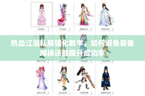 热血江湖私服强化教学，如何避免装备爆掉还能提升成功率