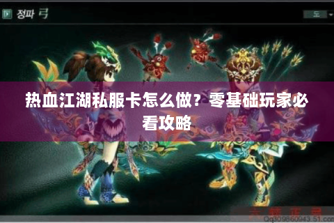 热血江湖私服卡怎么做？零基础玩家必看攻略