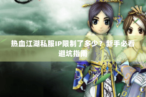热血江湖私服IP限制了多少？新手必看避坑指南