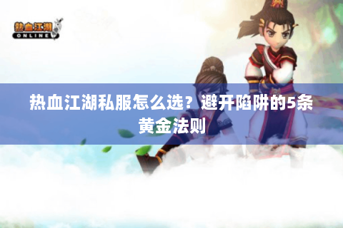 热血江湖私服怎么选？避开陷阱的5条黄金法则
