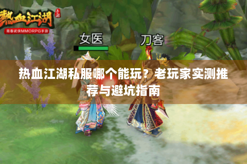 热血江湖私服哪个能玩？老玩家实测推荐与避坑指南