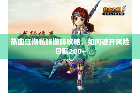 热血江湖私服搬砖攻略，如何避开风险日赚200+