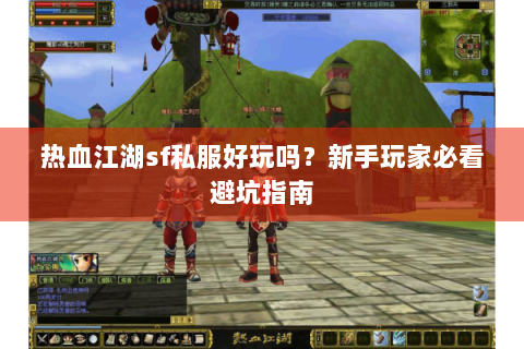 热血江湖sf私服好玩吗？新手玩家必看避坑指南
