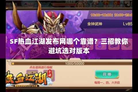 SF热血江湖发布网哪个靠谱？三招教你避坑选对版本