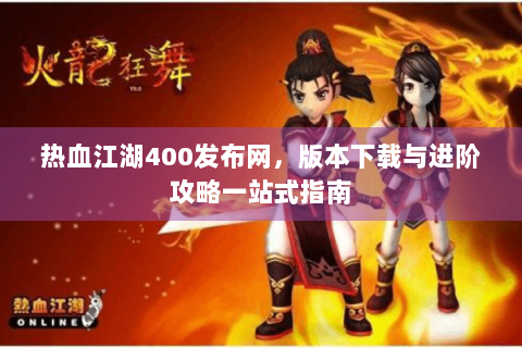 热血江湖400发布网，版本下载与进阶攻略一站式指南