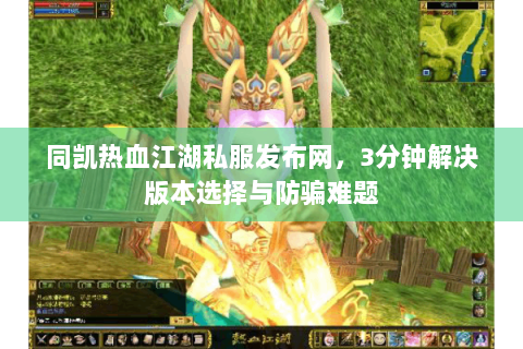 同凯热血江湖私服发布网，3分钟解决版本选择与防骗难题