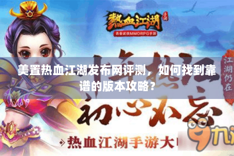 美置热血江湖发布网评测，如何找到靠谱的版本攻略？