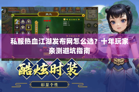 私服热血江湖发布网怎么选？十年玩家亲测避坑指南