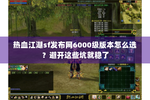 热血江湖sf发布网6000级版本怎么选？避开这些坑就稳了