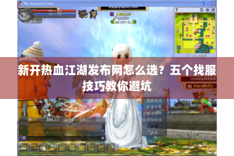 新开热血江湖发布网怎么选？五个找服技巧教你避坑