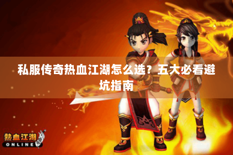 私服传奇热血江湖怎么选？五大必看避坑指南
