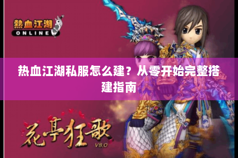 热血江湖私服怎么建？从零开始完整搭建指南