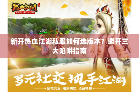 新开热血江湖私服如何选版本？避开三大陷阱指南