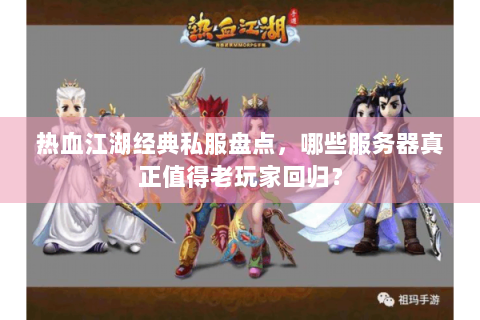 热血江湖经典私服盘点，哪些服务器真正值得老玩家回归？