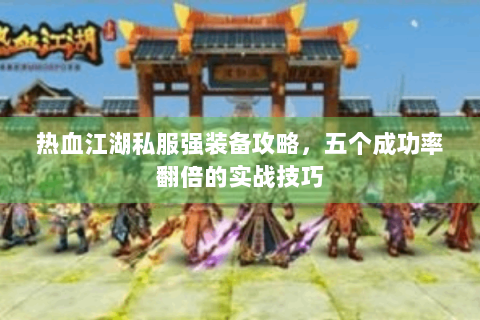 热血江湖私服强装备攻略，五个成功率翻倍的实战技巧