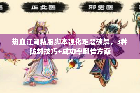 热血江湖私服脚本强化难题破解，3种防封技巧+成功率翻倍方案