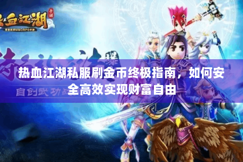 热血江湖私服刷金币终极指南，如何安全高效实现财富自由