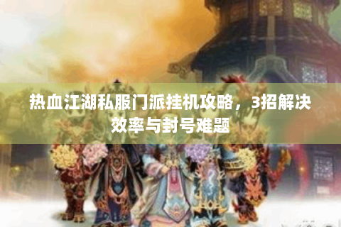 热血江湖私服门派挂机攻略，3招解决效率与封号难题